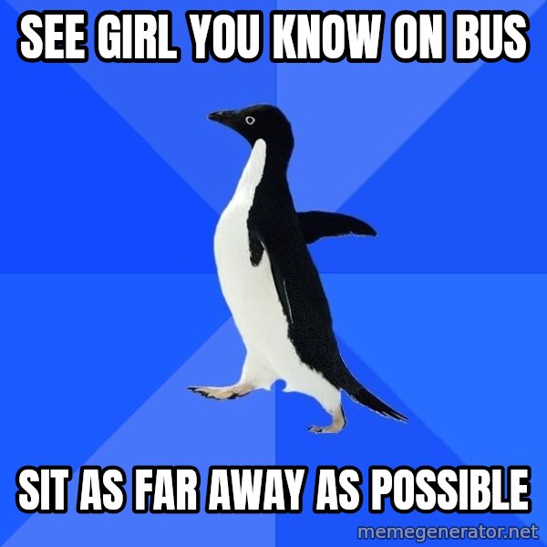 Socially Awkward Penguin meme: See girl you know on bus / sit as far away as possible