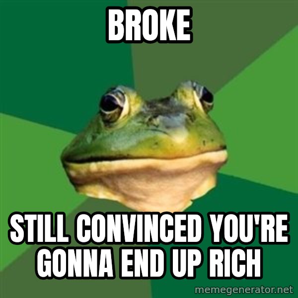 Foul Bachelor Frog meme: BROKE / STILL CONVINCED YOU'RE GONNA END UP RICH