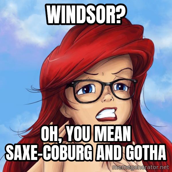 Hipster Ariel meme: Windsor? / Oh, you mean Saxe-Coburg and Gotha