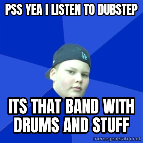 Jonnen Neuvo meme: PSS YEA I LISTEN TO DUBSTEP / ITS THAT BAND WITH DRUMS AND STUFF