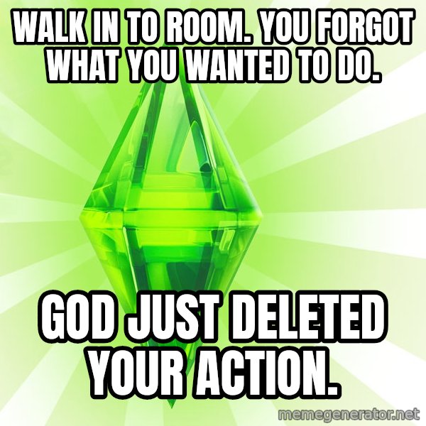 Sims meme: Walk in to room. You forgot what you wanted to do. / God just deleted your action.