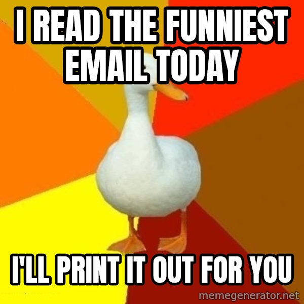 Technologically Impaired Duck meme: i read the funniest email today / i'll print it out for you