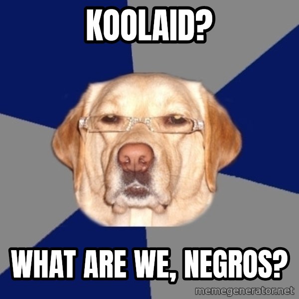 Racist Dog meme: Koolaid? / What are we, negros?