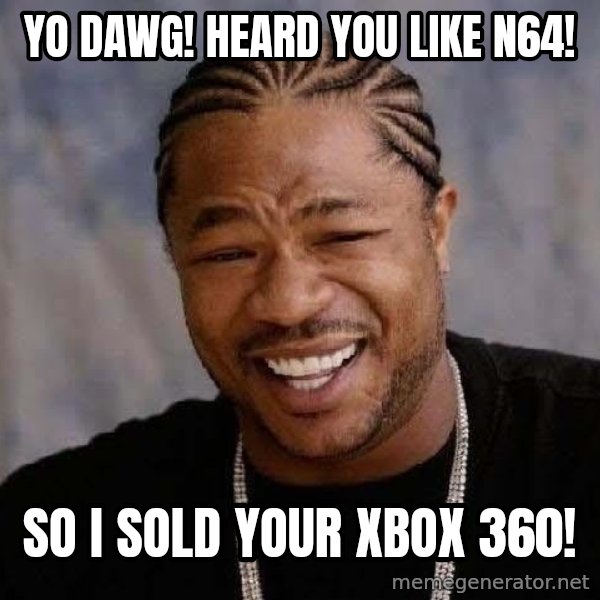 Yo Dawg meme: Yo DAWG! Heard you like n64! / So i sold your xbox 360!
