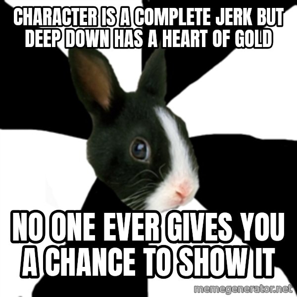 Roleplaying Rabbit meme: Character is a complete jerk but deep down has a heart of gold / no one ever gives you a chance to show it