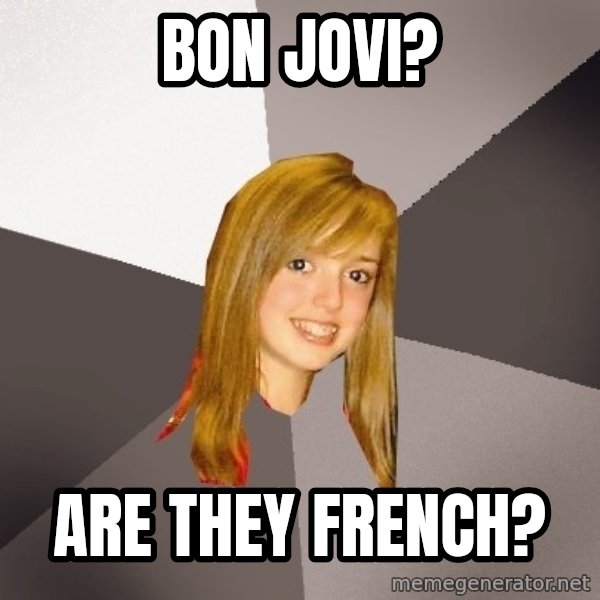 Musically Oblivious 8th Grader meme: Bon Jovi? / Are they french?