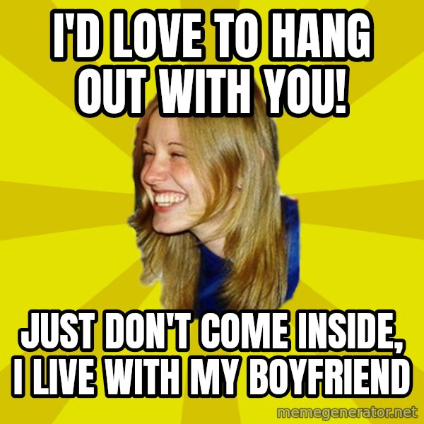 Trologirl meme: i'd love to hang out with you! / just don't come inside, i live with my boyfriend
