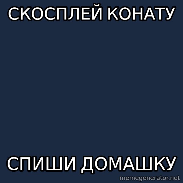 budnyawkoi meme: СКОСПЛЕЙ КОНАТУ / СПИШИ ДОМАШКУ