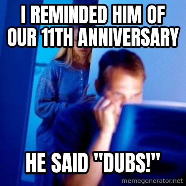 Internet Husband meme: i reminded him of our 11th anniversary / he said "dubs!"