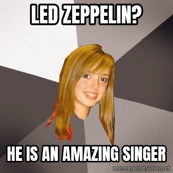 Musically Oblivious 8th Grader meme: Led Zeppelin? / HE IS AN AMAZING SINGER