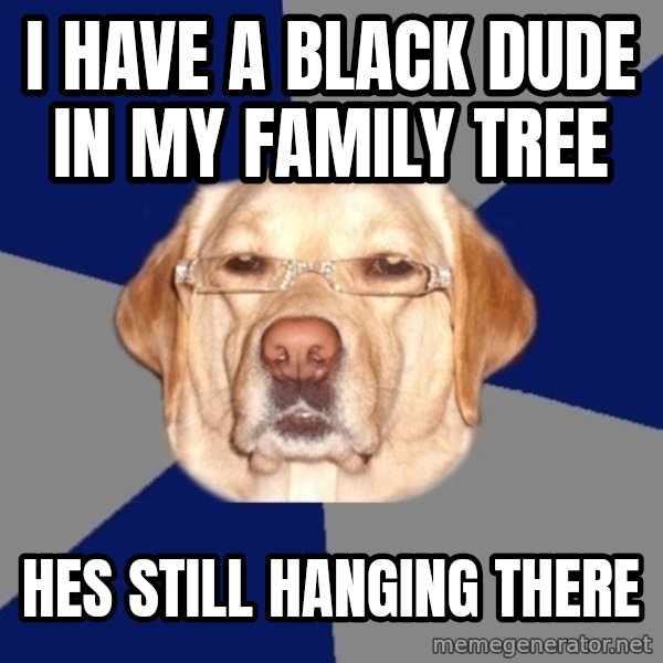 Racist Dog meme: I have a black dude in my family tree / Hes still hanging there