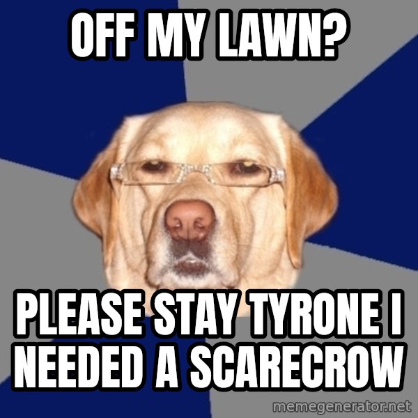 Racist Dog meme: off my lawn? / please stay tyrone i needed a scarecrow