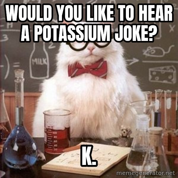 Chemistry Cat meme: Would you like to hear a potassium joke? / k.