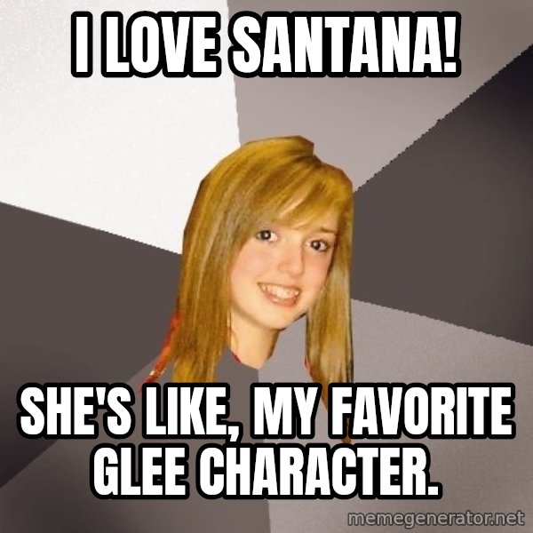 Musically Oblivious 8th Grader meme: i love santana! / She's like, my favorite glee character.