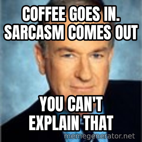 Bill O Reilly meme: Coffee goes in. sarcasm comes out / you can't explain thaT