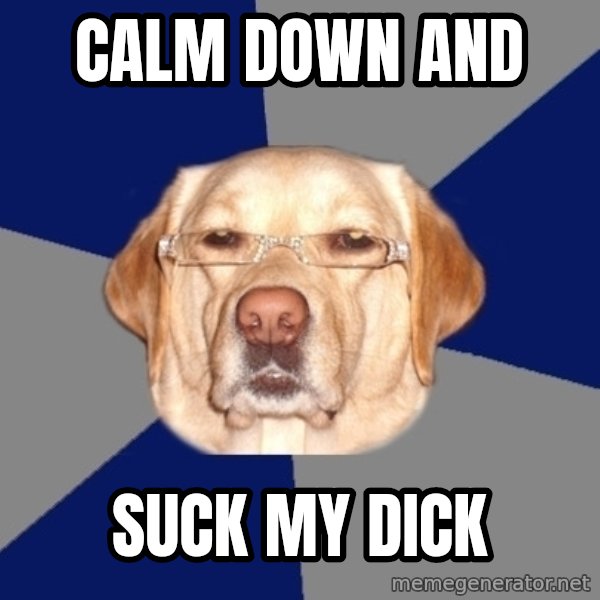 Racist Dog meme: calm down and / suck my dick
