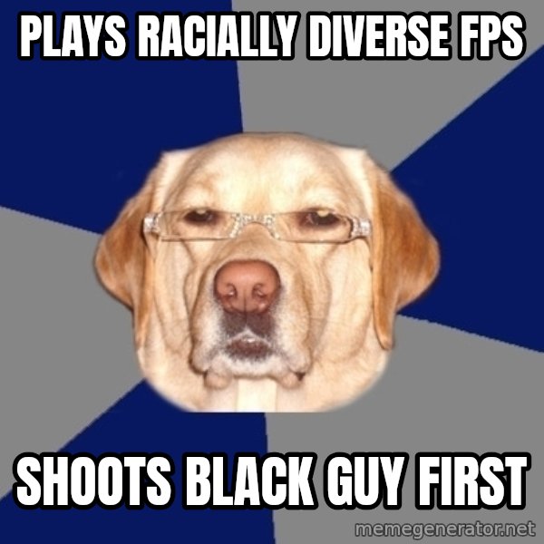 Racist Dog meme: plays racially diverse fps / shoots black guy first