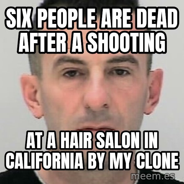 Ibrahim Shkupolli meme: Six people are dead after a shooting / at a hair salon in California by my clone