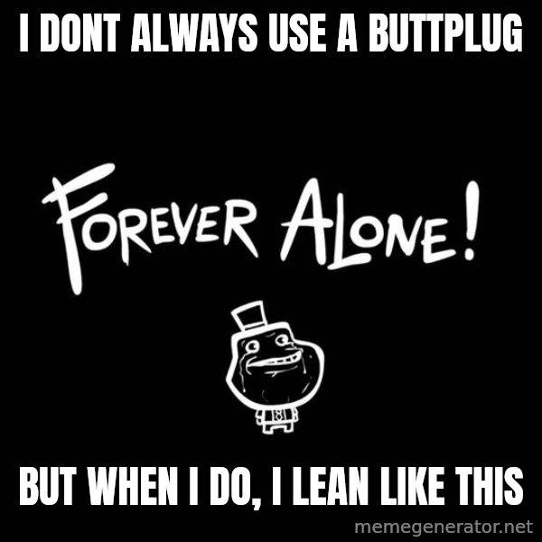The Most Interesting Man In The World meme: i dont always use a buttplug / but when I do, I lean like this