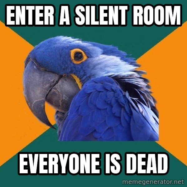 Paranoid Parrot meme: Enter a silent room / Everyone is dead