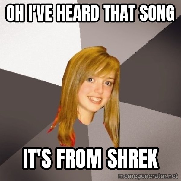 Musically Oblivious 8th Grader meme: Oh i've heard that song / it's from shrek