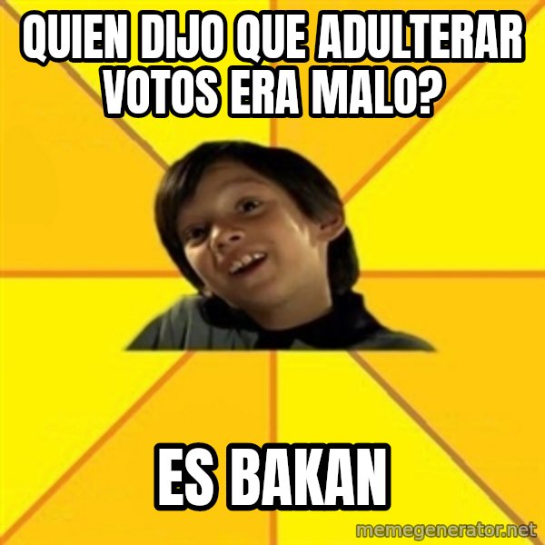 es bakans meme: Quien dijo que adulterar votos era malo? / es bakan