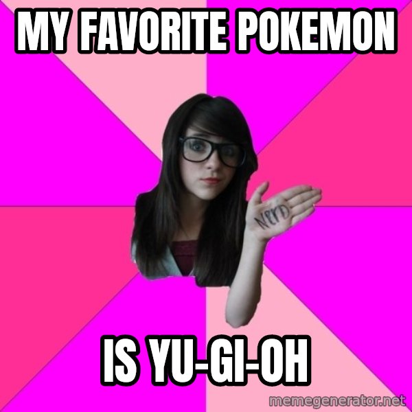 Idiot Nerd Girl meme: My favorite pokemon / is yu-gi-oh