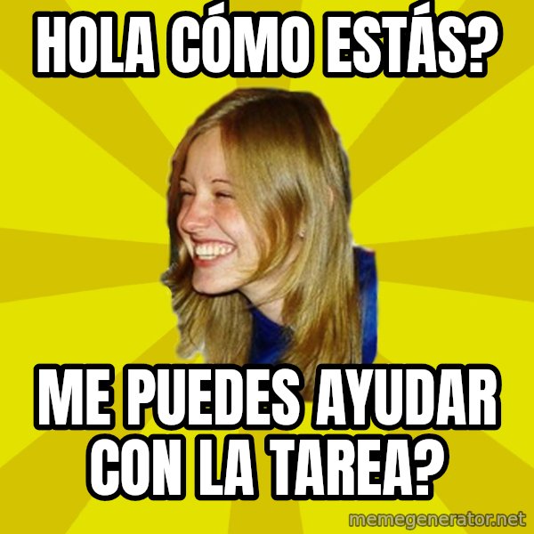 Trologirl meme: HOLA CÓMO ESTÁS? / ME PUEDES AYUDAR CON LA TAREA?