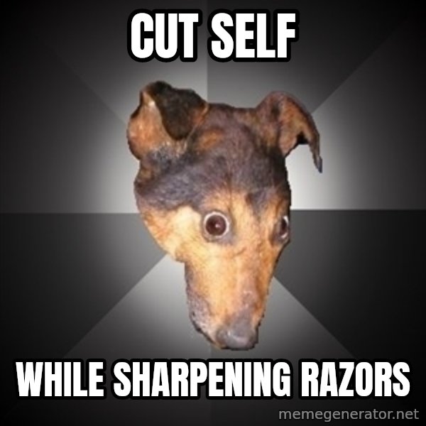 Depression Dog meme: cut self / while sharpening razors