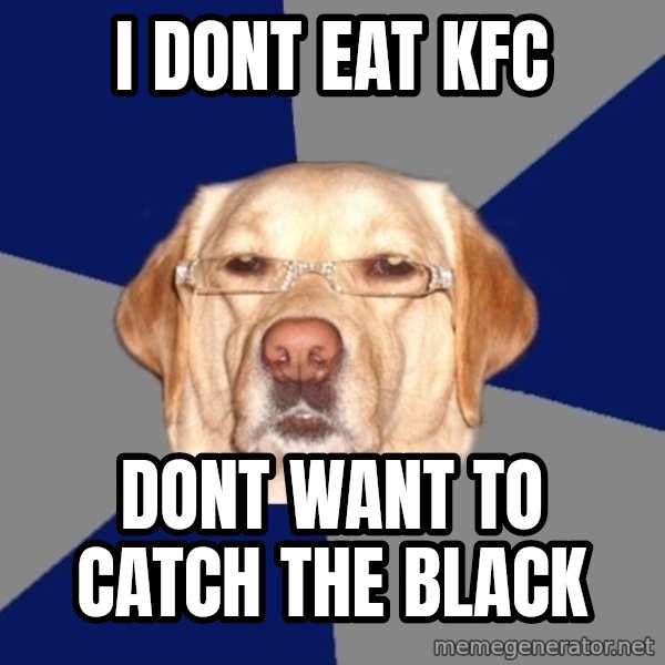 Racist Dog meme: I dont eat KFC / Dont want to catch the black
