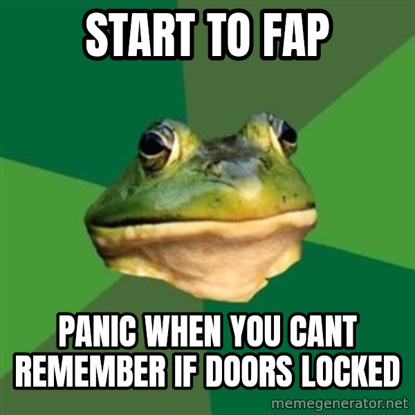 Foul Bachelor Frog meme: Start to fap / panic when you cant remember if doors locked