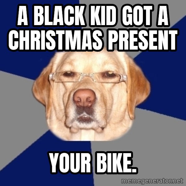 Racist Dog meme: a black kid got a christmas present / your bike.