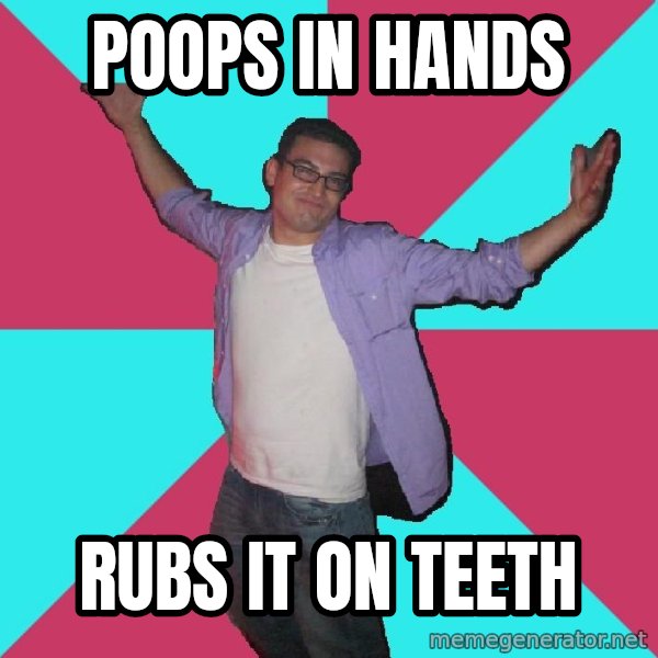 Douchebag Roommate meme: poops in hands / rubs it on teeth