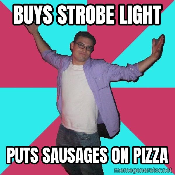 Douchebag Roommate meme: buys strobe light / puts sausages on pizza