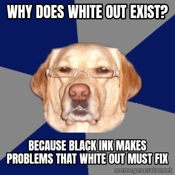 Racist Dog meme: why does white out exist? / because black ink makes problems that white out must fix