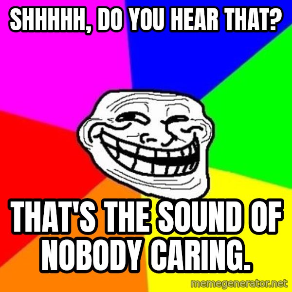 Trollface meme: Shhhhh, do you hear that? / That's the sound of nobody caring.