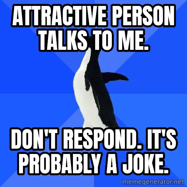 Socially Awkward Penguin meme: attractive person talks to me. / don't respond. it's probably a joke.