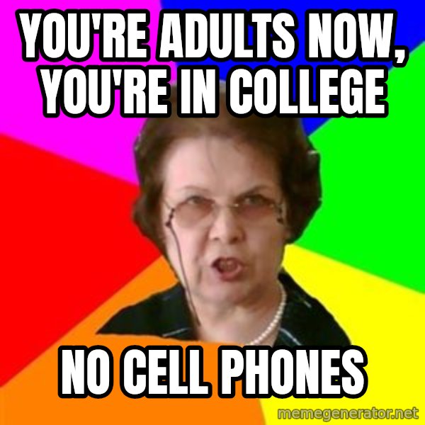 teacher meme: you're adults now, you're in college / no cell phones