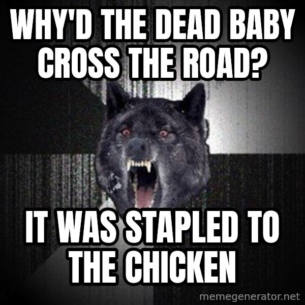 Insanity Wolf meme: Why'd the dead baby cross the road? / it was stapled to the chicken