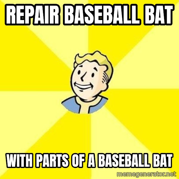 Fallout 3 meme: REPAIR BASEBALL BAT / WITH PARTS OF A BASEBALL BAT