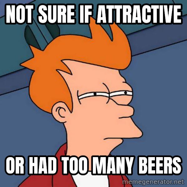 Futurama Fry meme: Not sure if attractive / or had too many beers