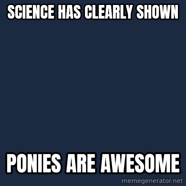 My Little Pony meme: science has clearly shown / ponies are awesome