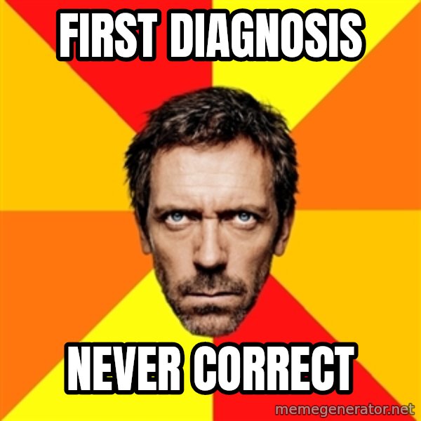 Diagnostic House meme: First Diagnosis / Never correct