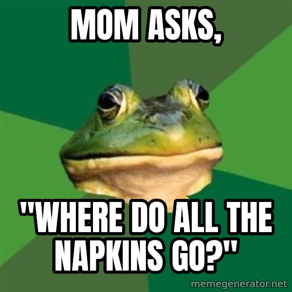 Foul Bachelor Frog meme: mom asks, / "Where do all the napkins go?"