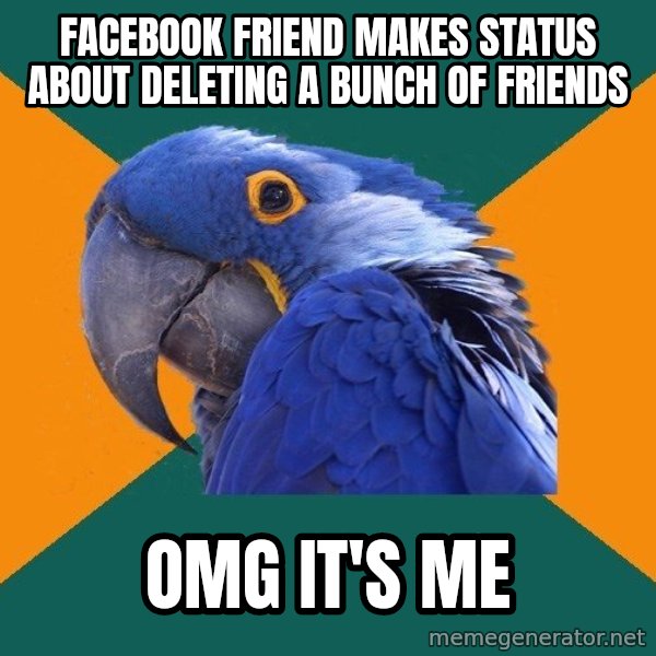 Paranoid Parrot meme: Facebook friend makes status about deleting a bunch of friends / OMG it's me