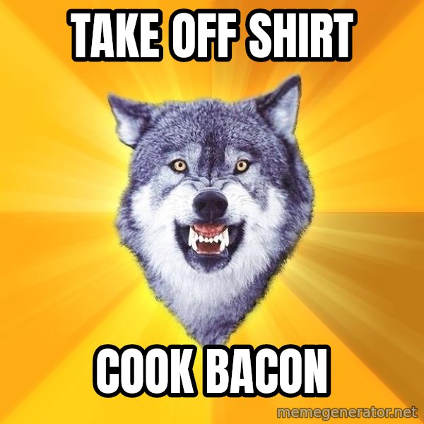 Courage Wolf meme: TAKE OFF SHIRT / COOK BACON