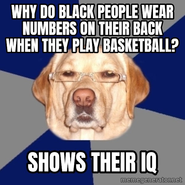 Racist Dog meme: Why do black people wear numbers on their back when they play basketball? / Shows their iq