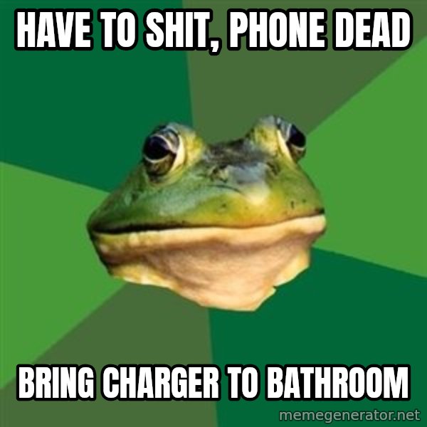 Foul Bachelor Frog meme: HAVE TO SHIT, PHONE DEAD / BRING CHARGER TO BATHROOM