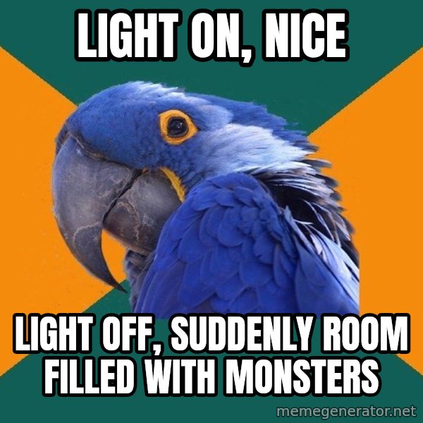Paranoid Parrot meme: light on, nice / light off, suddenly room filled with monsters