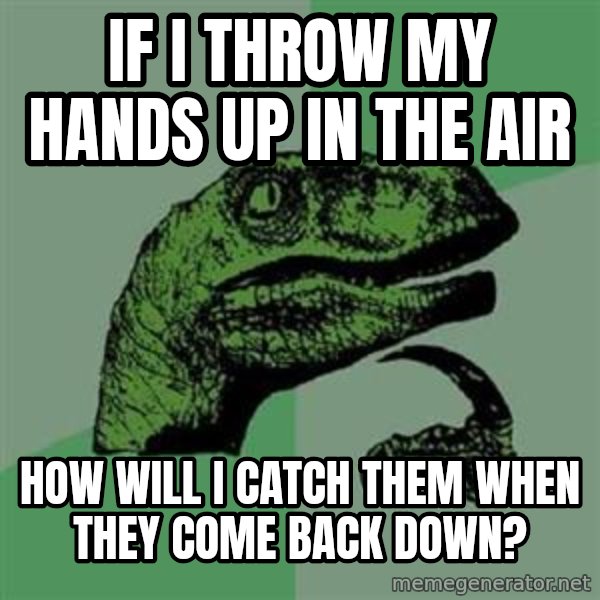 Philosoraptor meme: If I throw my hands up in the air / how will I catch them when they come back down?